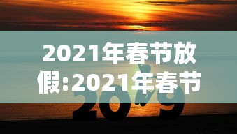 2021年春节放假:2021年春节放假哪几天有加班费 2021年春节放假:2021年春节放假哪几天有加班费