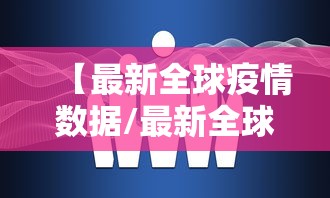 【最新全球疫情数据/最新全球疫情最新】 【最新全球疫情数据/最新全球疫情最新】