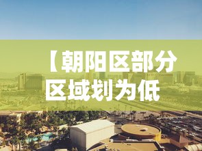 【朝阳区部分区域划为低风险区/朝阳区是不是低风险区】 【朝阳区部分区域划为低风险区/朝阳区是不是低风险区】