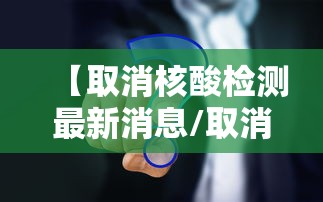 【取消核酸检测最新消息/取消核酸检测最新消息通知】
