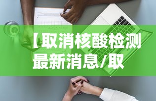 【取消核酸检测最新消息/取消核酸检测最新消息通知】