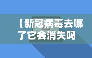 【新冠病毒去哪了它会消失吗,新冠状病毒到哪里了】 【新冠病毒去哪了它会消失吗,新冠状病毒到哪里了】