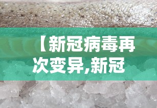 【新冠病毒再次变异,新冠病毒再次变异的原因】 【新冠病毒再次变异,新冠病毒再次变异的原因】