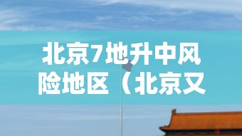 北京7地升中风险地区（北京又有12地升为中风险）