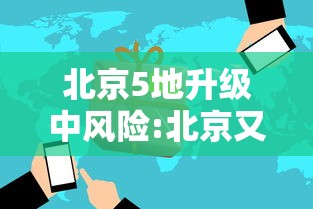 北京5地升级中风险:北京又一地升级中风险 现有5个中风险地区