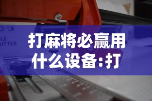 打麻将必赢用什么设备:打麻将有什么机巧