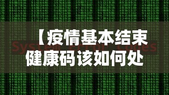 【疫情基本结束健康码该如何处理/疫情结束是什么意思】