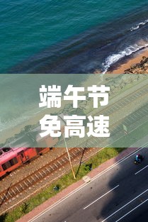 端午节免高速费吗2023:端午节免高速过路费吗2020 端午节免高速费吗2023:端午节免高速过路费吗2020