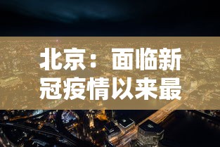北京：面临新冠疫情以来最严峻形势:北京疫情趋于稳定