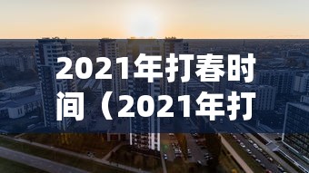 2021年打春时间（2021年打春时间是什么时间）