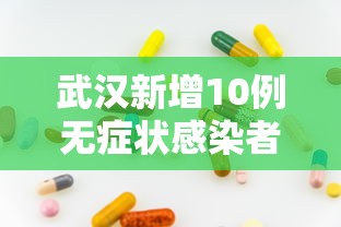 武汉新增10例无症状感染者（武汉新增10例无症状感染者轨迹公布）