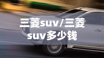 三菱suv/三菱suv多少钱 三菱suv/三菱suv多少钱
