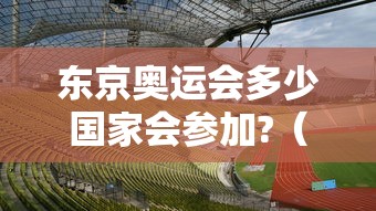 东京奥运会多少国家会参加?（东京奥运会多少国家参加2021）