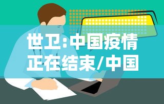 世卫:中国疫情正在结束/中国疫情彻底结束时间预估最新