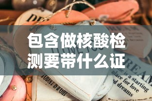 包含做核酸检测要带什么证件的词条 包含做核酸检测要带什么证件的词条