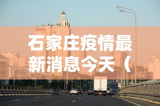 石家庄疫情最新消息今天(石家庄疫情最新情况今天) 石家庄疫情最新消息今天(石家庄疫情最新情况今天)