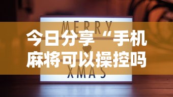 今日分享“手机麻将可以操控吗	”的确是有挂