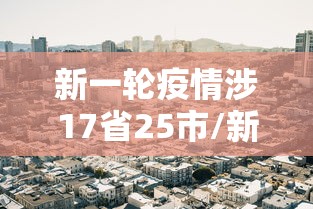 新一轮疫情涉17省25市/新一轮疫情通报 新一轮疫情涉17省25市/新一轮疫情通报