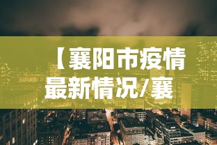 【襄阳市疫情最新情况/襄阳市襄州区最新疫情】 【襄阳市疫情最新情况/襄阳市襄州区最新疫情】