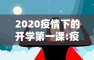 2020疫情下的开学第一课:疫情后的开学第一课讲话稿