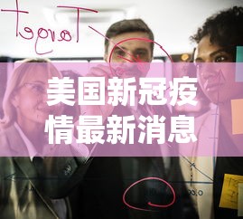 美国新冠疫情最新消息今天(美国新冠疫情最新资讯) 美国新冠疫情最新消息今天(美国新冠疫情最新资讯)