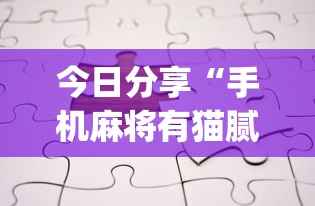 今日分享“手机麻将有猫腻吗”(原来真的有挂)