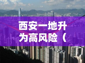西安一地升为高风险(西安高风险地区吗) 西安一地升为高风险(西安高风险地区吗)