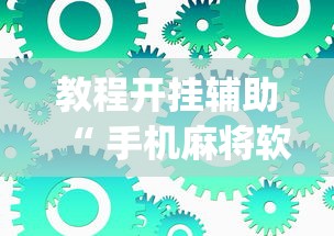 教程开挂辅助“ 手机麻将软件有没有挂”(原来真的有挂)