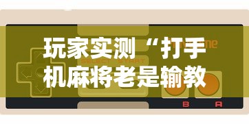 玩家实测“打手机麻将老是输教你五招”其实确实有挂