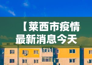 【莱西市疫情最新消息今天,莱西市疫情最新消息今天新增】