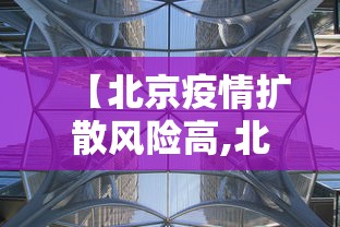 【北京疫情扩散风险高,北京疫情风险区域分布】 【北京疫情扩散风险高,北京疫情风险区域分布】