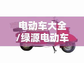 电动车大全/绿源电动车大全 电动车大全/绿源电动车大全
