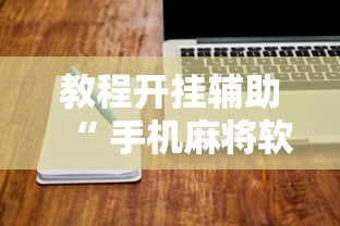教程开挂辅助“ 手机麻将软件有没有挂	”的确是有挂