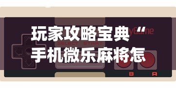 玩家攻略宝典“手机微乐麻将怎么打才会赢”(原来真的有挂)