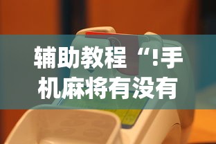 辅助教程“!手机麻将有没有假的,感觉一打,我就输”(原来真的有挂)
