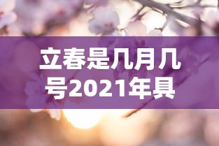 立春是几月几号2021年具体时间（立春是几月几号几时2021年）