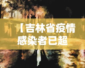 【吉林省疫情感染者已超2.5万,吉林省疫情感染者已超25万人】 【吉林省疫情感染者已超2.5万,吉林省疫情感染者已超25万人】