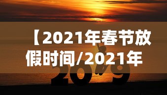 【2021年春节放假时间/2021年春节放假时间和上班时间】 【2021年春节放假时间/2021年春节放假时间和上班时间】