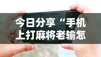 今日分享“手机上打麻将老输怎么办	”的确是有挂