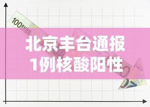 北京丰台通报1例核酸阳性（丰台区增1例核检阳性）