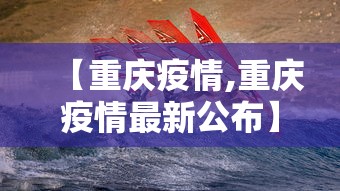 【重庆疫情,重庆疫情最新公布】