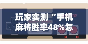 玩家实测“手机麻将胜率48%怎么样”的确是有挂