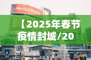 【2025年春节疫情封城/2021年春节疫情会封城吗视频】