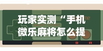 玩家实测“手机微乐麻将怎么提高胜率”(透视)其实确实有挂