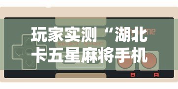 玩家实测“湖北卡五星麻将手机版下载”的确是有挂