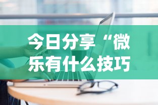 今日分享“微乐有什么技巧”(原来真的有挂)