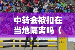 中转会被扣在当地隔离吗（中转期间可以出来吗）