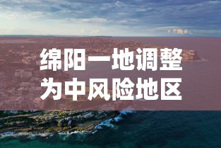 绵阳一地调整为中风险地区/绵阳中风险区是哪里