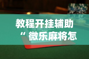 教程开挂辅助“ 微乐麻将怎么赢”(透视)其实确实有挂