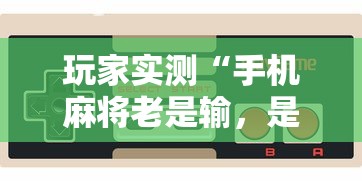 玩家实测“手机麻将老是输，是号废了吗”其实确实有挂